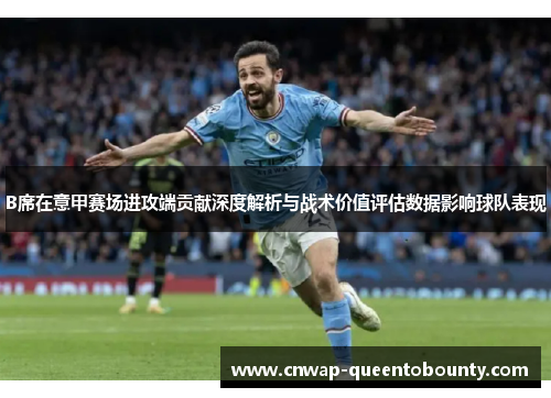 B席在意甲赛场进攻端贡献深度解析与战术价值评估数据影响球队表现