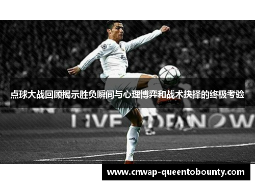 点球大战回顾揭示胜负瞬间与心理博弈和战术抉择的终极考验