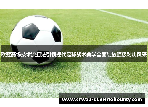 欧冠赛场技术流打法引领现代足球战术美学全面绽放顶级对决风采