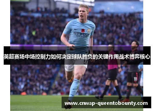 英超赛场中场控制力如何决定球队胜负的关键作用战术博弈核心