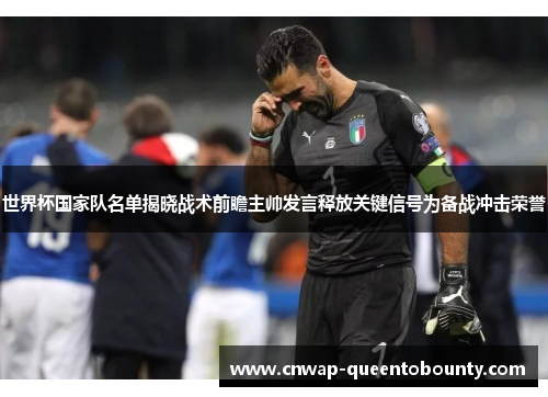 世界杯国家队名单揭晓战术前瞻主帅发言释放关键信号为备战冲击荣誉 世界杯国家队名单揭晓战术前瞻主帅发言释放关键信号为备战冲击荣誉
