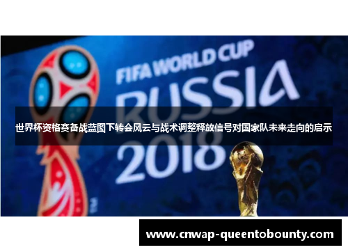 世界杯资格赛备战蓝图下转会风云与战术调整释放信号对国家队未来走向的启示