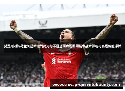 努涅斯对阵荷兰英超关键战高光与不足全面表现回顾技术战术影响与赛场价值评析
