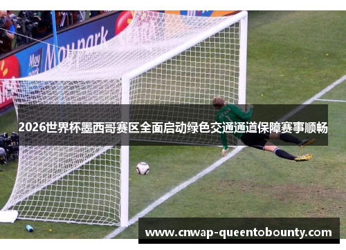 2026世界杯墨西哥赛区全面启动绿色交通通道保障赛事顺畅 2026世界杯墨西哥赛区全面启动绿色交通通道保障赛事顺畅