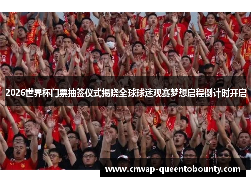 2026世界杯门票抽签仪式揭晓全球球迷观赛梦想启程倒计时开启