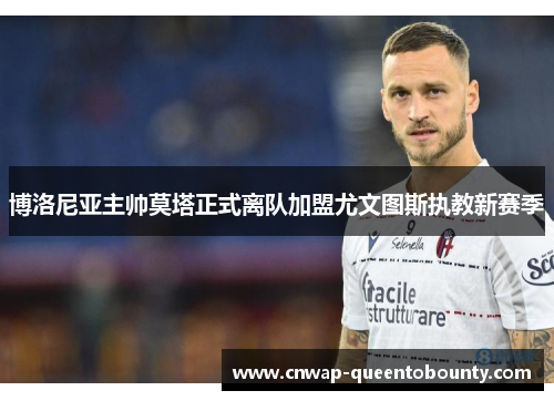 博洛尼亚主帅莫塔正式离队加盟尤文图斯执教新赛季 博洛尼亚主帅莫塔正式离队加盟尤文图斯执教新赛季