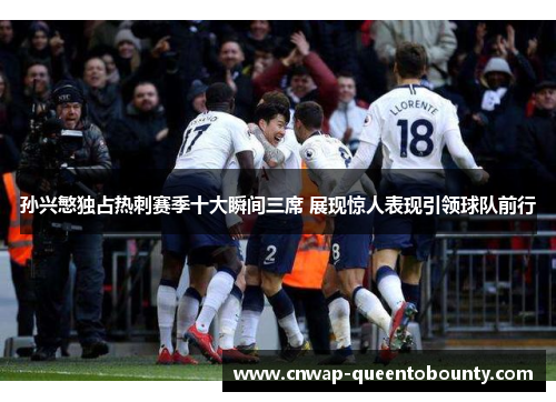 孙兴慜独占热刺赛季十大瞬间三席 展现惊人表现引领球队前行