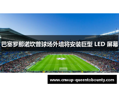 巴塞罗那诺坎普球场外墙将安装巨型 LED 屏幕 巴塞罗那诺坎普球场外墙将安装巨型 LED 屏幕
