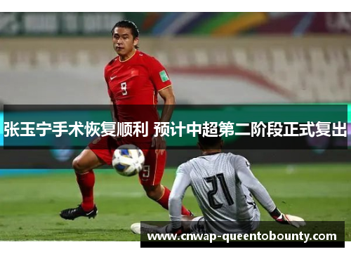 张玉宁手术恢复顺利 预计中超第二阶段正式复出