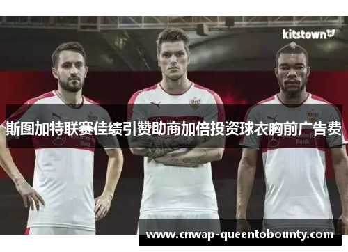 斯图加特联赛佳绩引赞助商加倍投资球衣胸前广告费 斯图加特联赛佳绩引赞助商加倍投资球衣胸前广告费