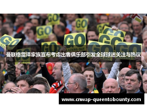 曼联格雷泽家族宣布考虑出售俱乐部引发全球球迷关注与热议