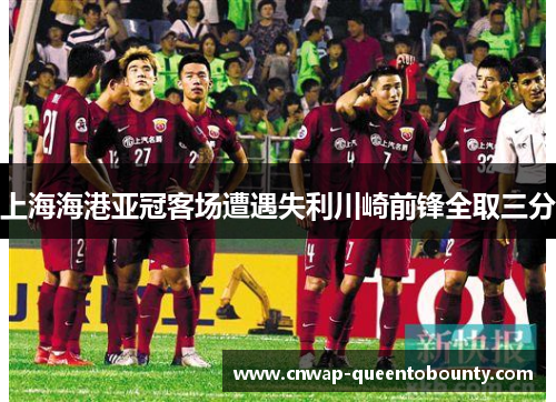 上海海港亚冠客场遭遇失利川崎前锋全取三分