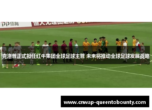 克洛普正式担任红牛集团全球足球主管 未来将推动全球足球发展战略