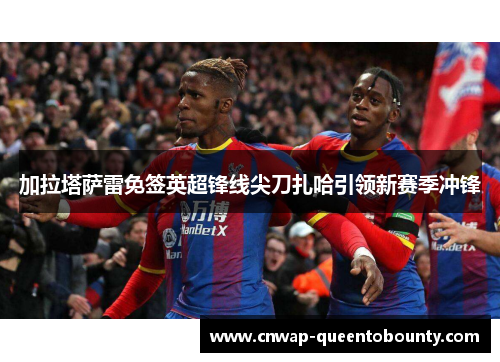 加拉塔萨雷免签英超锋线尖刀扎哈引领新赛季冲锋