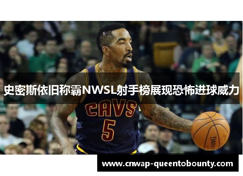 史密斯依旧称霸NWSL射手榜展现恐怖进球威力