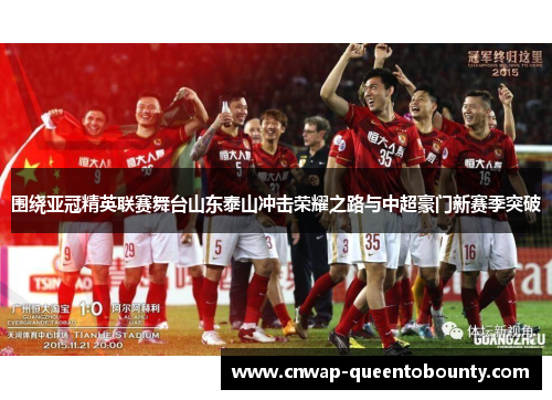 围绕亚冠精英联赛舞台山东泰山冲击荣耀之路与中超豪门新赛季突破
