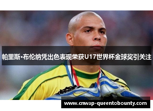 帕里斯·布伦纳凭出色表现荣获U17世界杯金球奖引关注