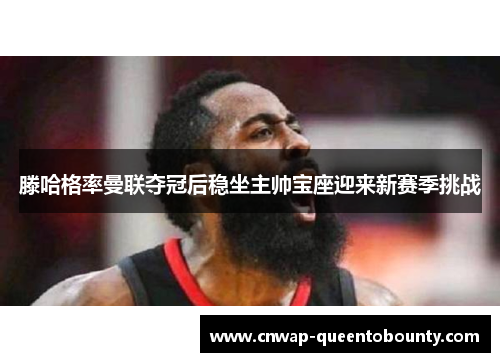 滕哈格率曼联夺冠后稳坐主帅宝座迎来新赛季挑战 滕哈格率曼联夺冠后稳坐主帅宝座迎来新赛季挑战