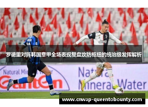 罗德里对阵韩国意甲全场表现复盘攻防枢纽的统治级发挥解析 罗德里对阵韩国意甲全场表现复盘攻防枢纽的统治级发挥解析