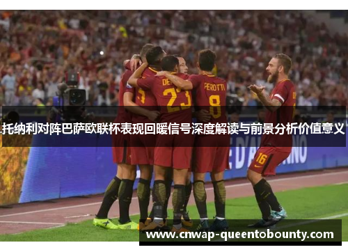 托纳利对阵巴萨欧联杯表现回暖信号深度解读与前景分析价值意义
